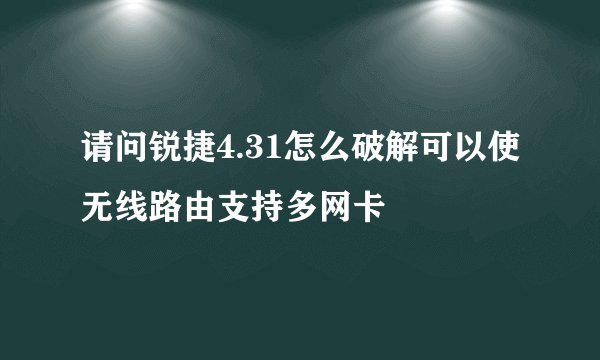请问锐捷4.31怎么破解可以使无线路由支持多网卡