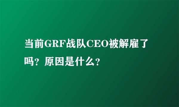 当前GRF战队CEO被解雇了吗？原因是什么？