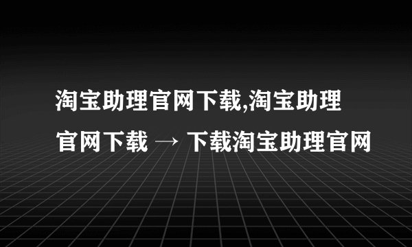 淘宝助理官网下载,淘宝助理官网下载 → 下载淘宝助理官网