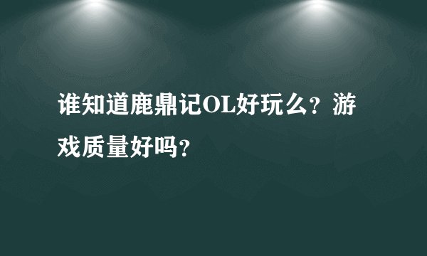 谁知道鹿鼎记OL好玩么？游戏质量好吗？