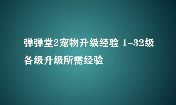 弹弹堂2宠物升级经验 1-32级各级升级所需经验