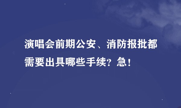 演唱会前期公安、消防报批都需要出具哪些手续？急！
