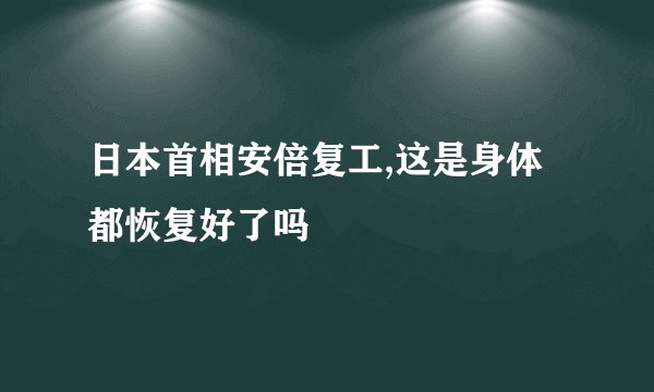 日本首相安倍复工,这是身体都恢复好了吗