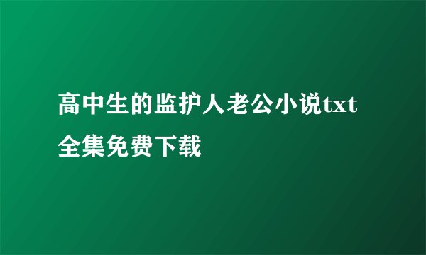 高中生的监护人老公小说txt全集免费下载