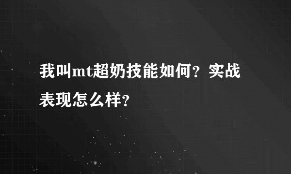 我叫mt超奶技能如何？实战表现怎么样？