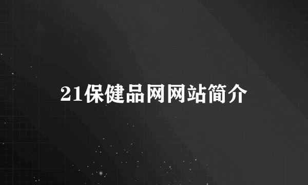 21保健品网网站简介