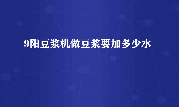 9阳豆浆机做豆浆要加多少水