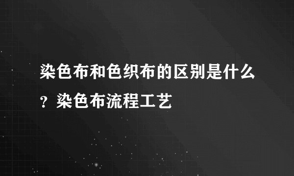 染色布和色织布的区别是什么？染色布流程工艺