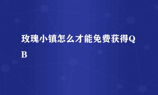 玫瑰小镇怎么才能免费获得QB