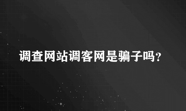 调查网站调客网是骗子吗？