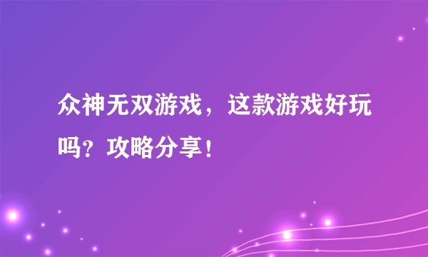 众神无双游戏，这款游戏好玩吗？攻略分享！