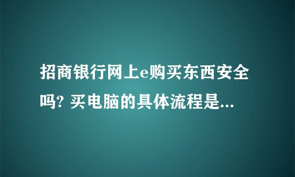 招商银行网上e购买东西安全吗? 买电脑的具体流程是怎么的? 需要打电话申请分期吗? 还是在那直接注册直接买