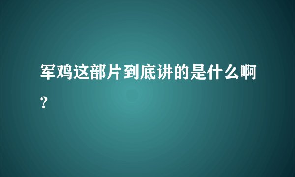 军鸡这部片到底讲的是什么啊？