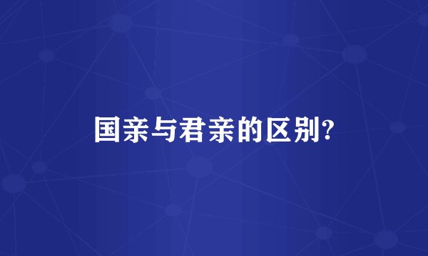 国亲与君亲的区别?