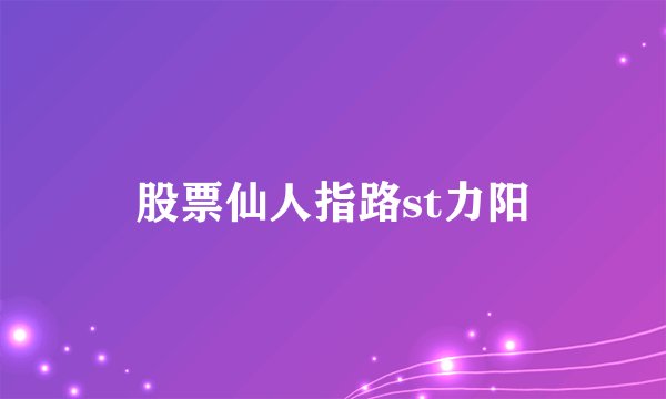 股票仙人指路st力阳