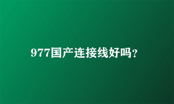 977国产连接线好吗？