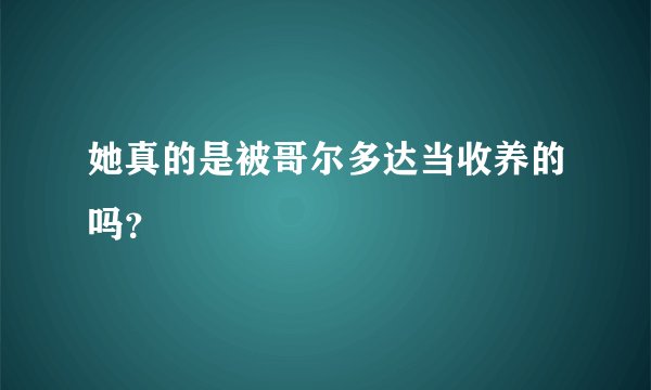 她真的是被哥尔多达当收养的吗？