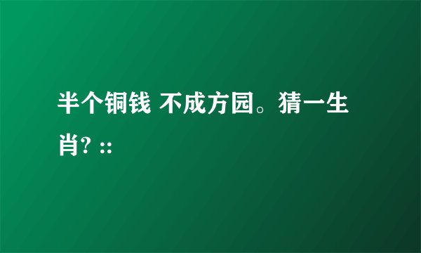 半个铜钱 不成方园。猜一生肖? ::