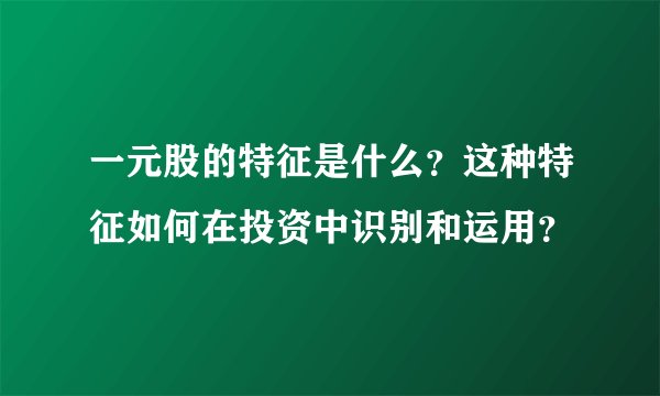 一元股的特征是什么？这种特征如何在投资中识别和运用？