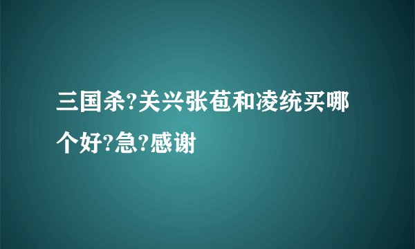三国杀?关兴张苞和凌统买哪个好?急?感谢