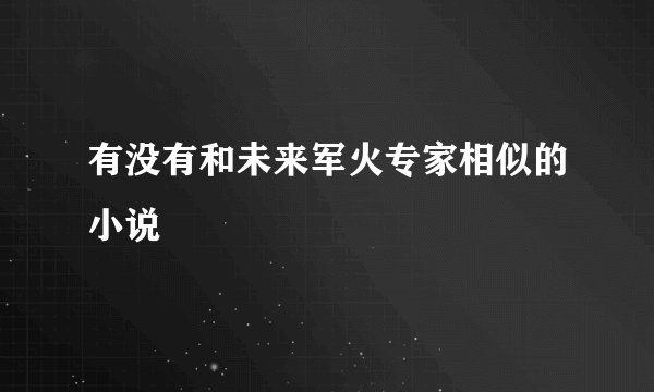 有没有和未来军火专家相似的小说