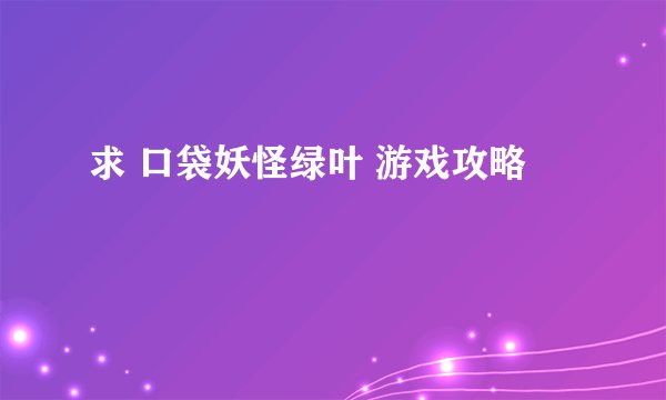 求 口袋妖怪绿叶 游戏攻略