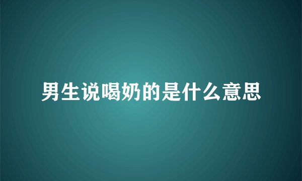 男生说喝奶的是什么意思