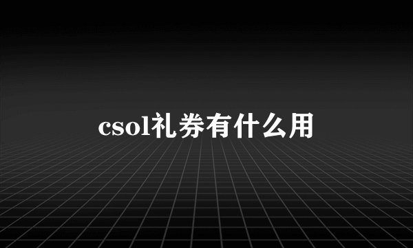 csol礼券有什么用