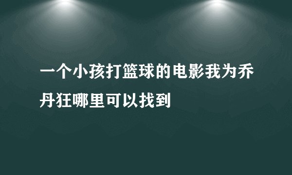 一个小孩打篮球的电影我为乔丹狂哪里可以找到