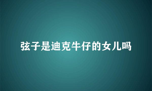 弦子是迪克牛仔的女儿吗