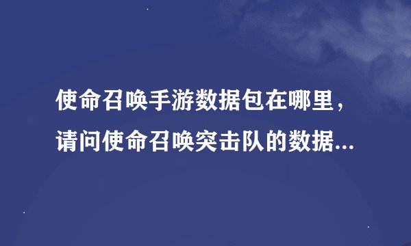 使命召唤手游数据包在哪里，请问使命召唤突击队的数据包放在哪