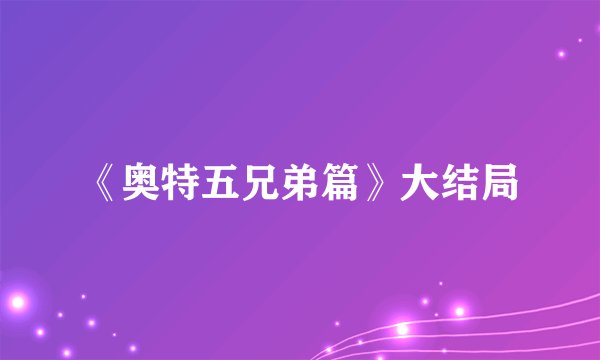 《奥特五兄弟篇》大结局