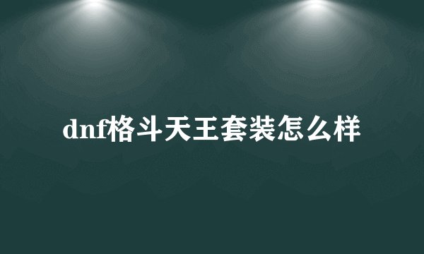 dnf格斗天王套装怎么样