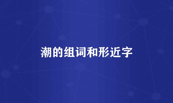 潮的组词和形近字