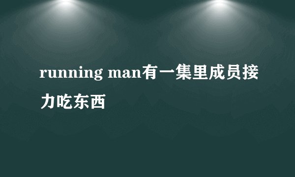 running man有一集里成员接力吃东西