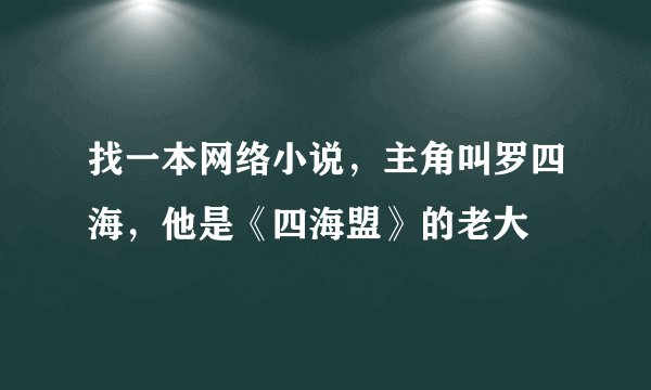 找一本网络小说，主角叫罗四海，他是《四海盟》的老大