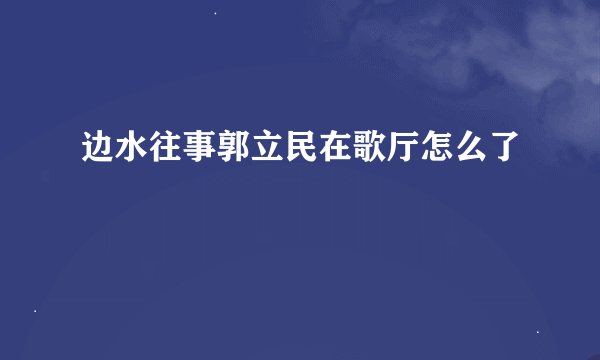 边水往事郭立民在歌厅怎么了