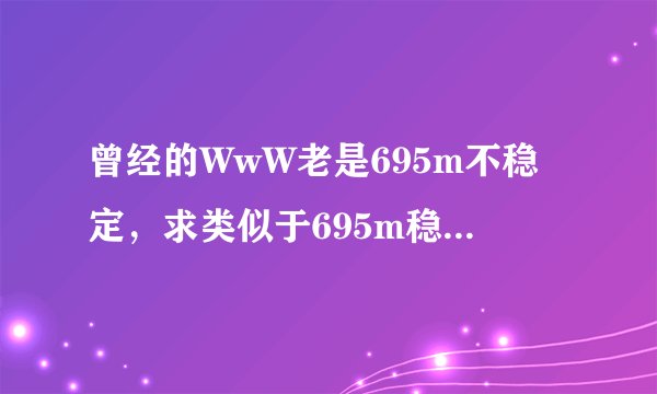 曾经的WwW老是695m不稳定，求类似于695m稳定不卡com的收视占