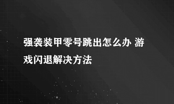 强袭装甲零号跳出怎么办 游戏闪退解决方法