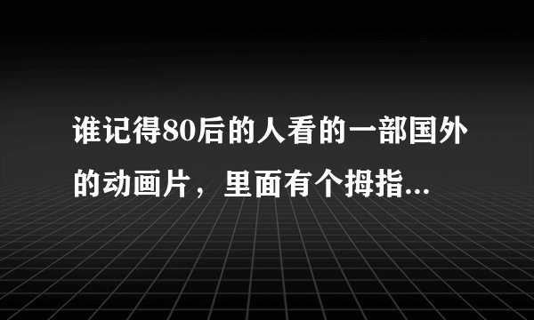 谁记得80后的人看的一部国外的动画片，里面有个拇指大小的女孩，还有个女主人公叫蜜儿
