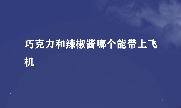 巧克力和辣椒酱哪个能带上飞机