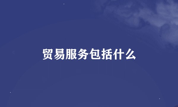 贸易服务包括什么