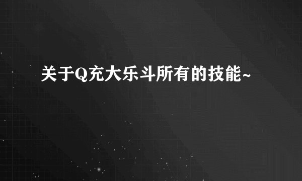 关于Q充大乐斗所有的技能~