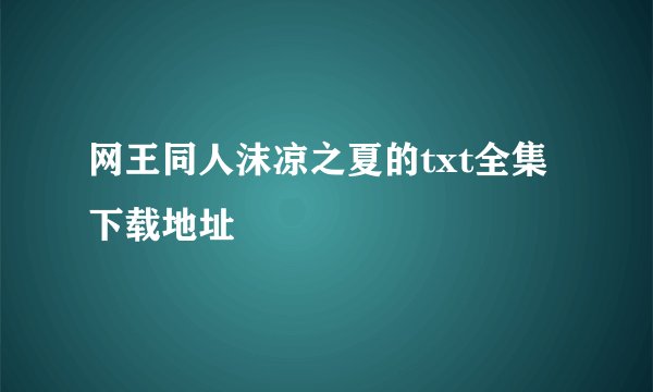 网王同人沫凉之夏的txt全集下载地址