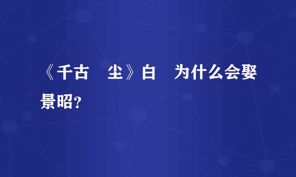 《千古玦尘》白玦为什么会娶景昭？