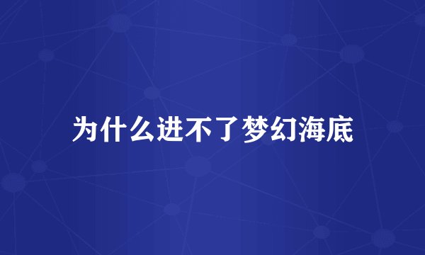 为什么进不了梦幻海底