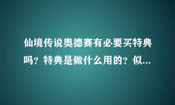 仙境传说奥德赛有必要买特典吗？特典是做什么用的？似乎有JS 拿这个做文章啊。