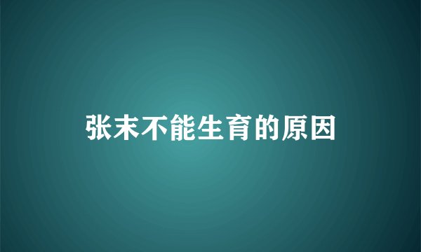 张末不能生育的原因