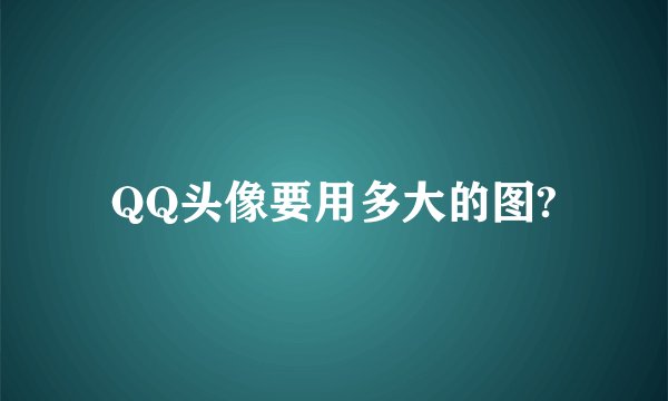 QQ头像要用多大的图?
