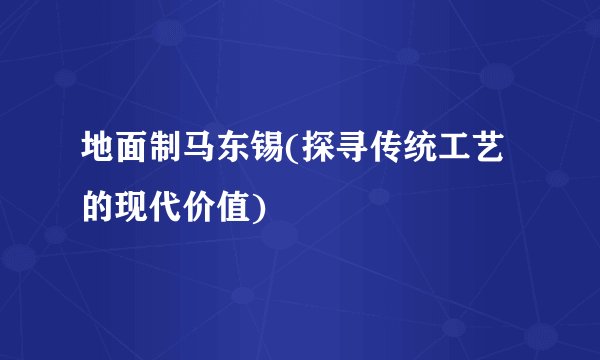 地面制马东锡(探寻传统工艺的现代价值)
